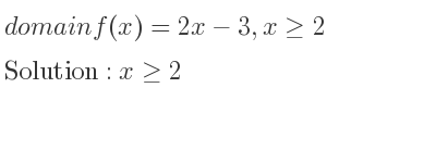 The domain of f(x)=2x-3,x>= 2 is x>= 2